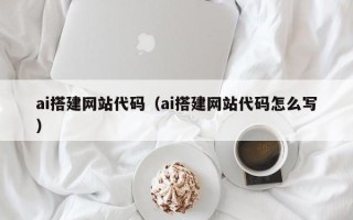 舟山ai搭建网站代码（ai搭建网站代码怎么写）