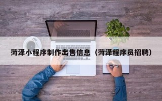 舟山菏泽小程序制作出售信息（菏泽程序员招聘）