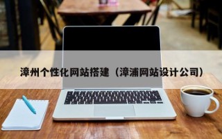 舟山漳州个性化网站搭建（漳浦网站设计公司）