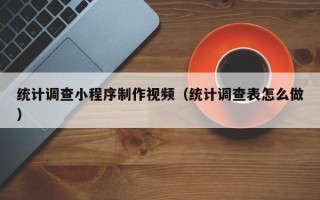 舟山统计调查小程序制作视频（统计调查表怎么做）