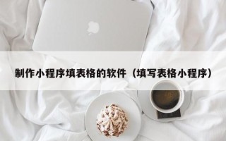 舟山制作小程序填表格的软件（填写表格小程序）