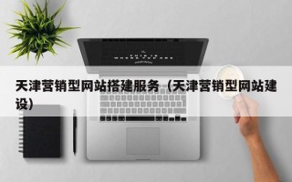 舟山天津营销型网站搭建服务（天津营销型网站建设）