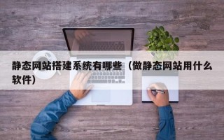 舟山静态网站搭建系统有哪些（做静态网站用什么软件）