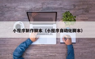 舟山小程序制作脚本（小程序自动化脚本）
