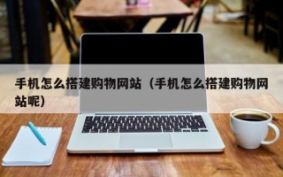 舟山手机怎么搭建购物网站（手机怎么搭建购物网站呢）