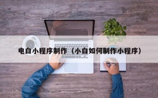 舟山电白小程序制作（小白如何制作小程序）