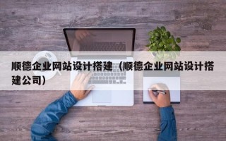 舟山顺德企业网站设计搭建（顺德企业网站设计搭建公司）