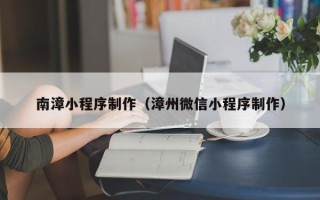 舟山南漳小程序制作（漳州微信小程序制作）