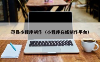 舟山范县小程序制作（小程序在线制作平台）