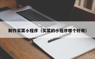 舟山制作买菜小程序（买菜的小程序哪个好用）